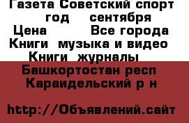 Газета Советский спорт 1955 год 20 сентября › Цена ­ 500 - Все города Книги, музыка и видео » Книги, журналы   . Башкортостан респ.,Караидельский р-н